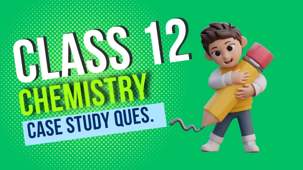 CBSE Class 12 Chemistry Case Study Questions with Solution - PDF Download