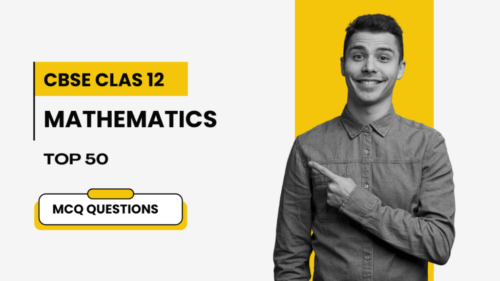 Top 50 CBSE Class 12 Mathematics MCQs for Board Exam 2024 with Answers to Secure Good Marks